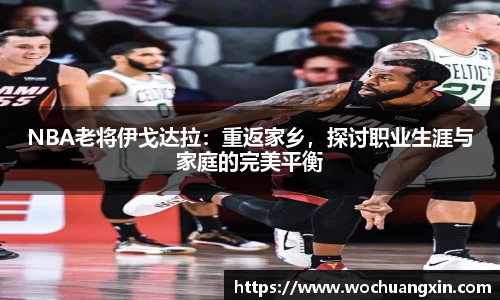 NBA老将伊戈达拉：重返家乡，探讨职业生涯与家庭的完美平衡